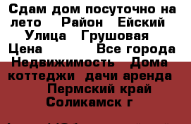 Сдам дом посуточно на лето. › Район ­ Ейский › Улица ­ Грушовая › Цена ­ 3 000 - Все города Недвижимость » Дома, коттеджи, дачи аренда   . Пермский край,Соликамск г.
